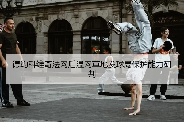 德约科维奇法网后温网草地发球局保护能力研判